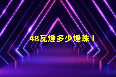 48瓦燈多少燈珠 led燈12燈珠多少瓦